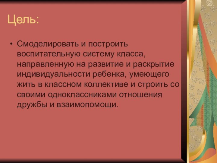 Цель:Смоделировать и построить воспитательную систему класса, направленную на развитие и раскрытие индивидуальности