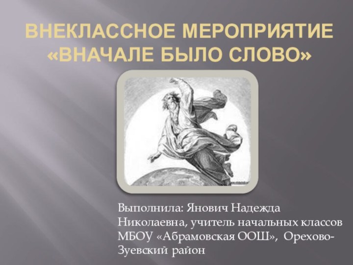 Внеклассное мероприятие «Вначале было слово»Выполнила: Янович Надежда Николаевна, учитель начальных классов МБОУ «Абрамовская ООШ», Орехово-Зуевский район