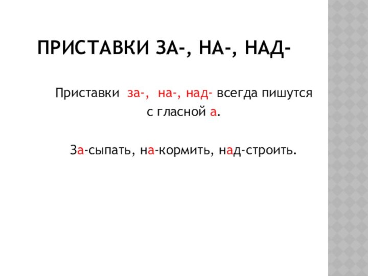 Приставки за-, на-, над-Приставки за-, на-, над- всегда пишутся с гласной а.За-сыпать, на-кормить, над-строить.