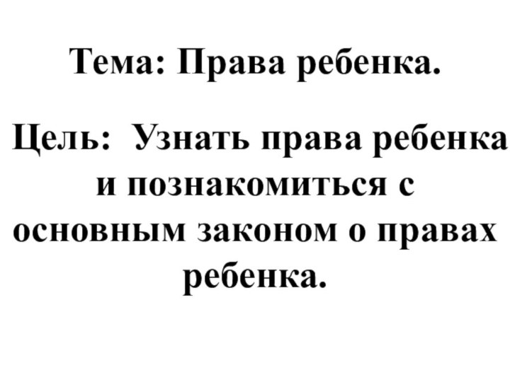 Тема: Права ребенка.Цель: Узнать права ребенка и познакомиться с основным законом о правах ребенка.