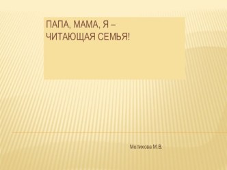 Презентация. Мама, папа, я - читающая семья! презентация к уроку по развитию речи (подготовительная группа)