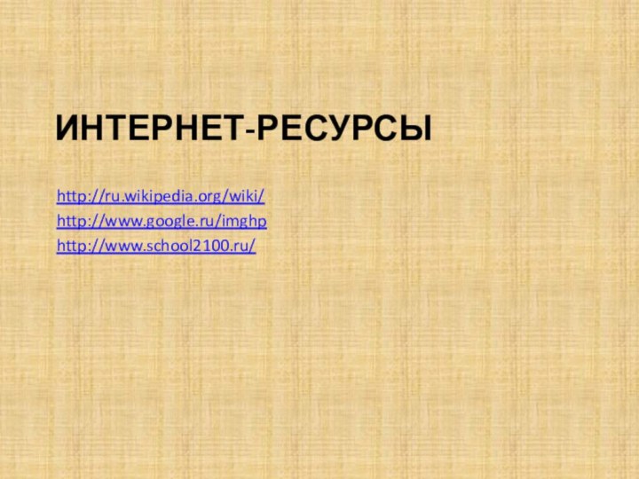 Интернет-Ресурсыhttp://ru.wikipedia.org/wiki/http://www.google.ru/imghphttp://www.school2100.ru/