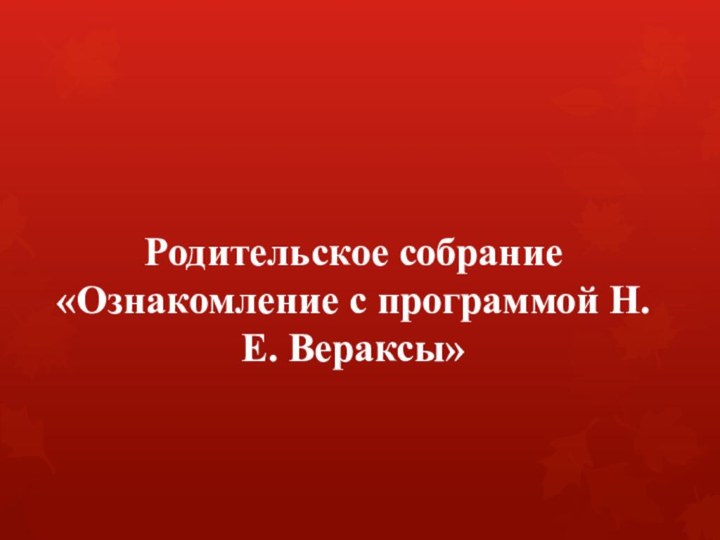 Родительское собрание «Ознакомление с программой Н.Е. Вераксы»