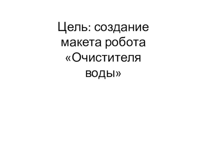 Цель: создание макета робота «Очистителя воды»