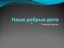 Презентация Наши добрые дела презентация к уроку (подготовительная группа)