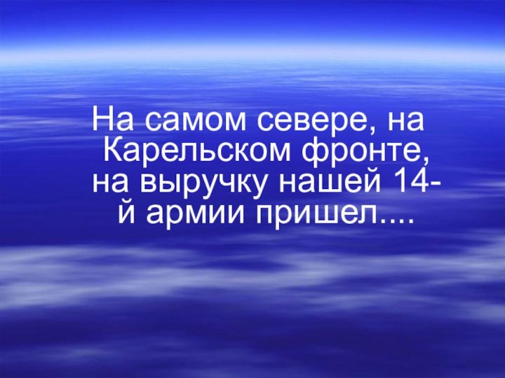 На самом севере, на Карельском фронте, на выручку нашей 14-й армии пришел....