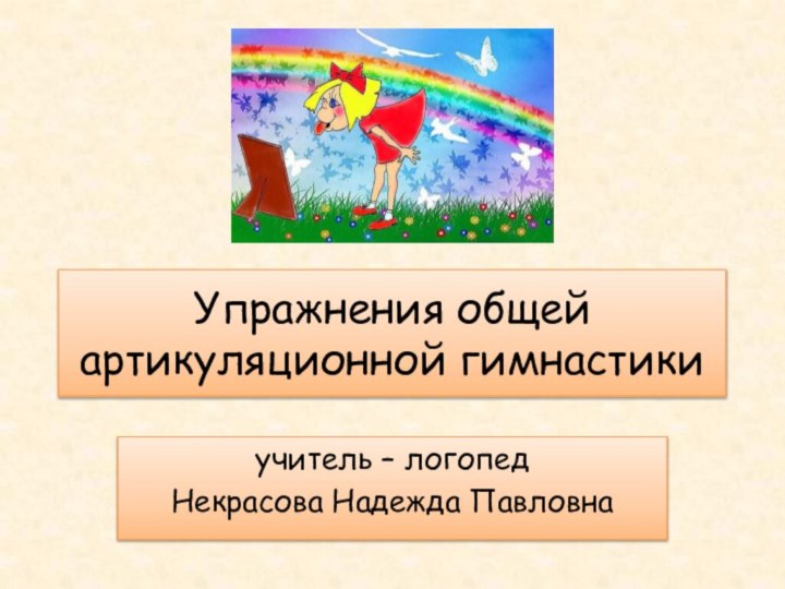 Упражнения общей артикуляционной гимнастикиучитель – логопедНекрасова Надежда Павловна