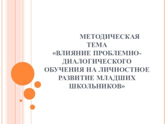 Методическая темаВлияние проблемно-диалогического обучения на личностное развитие младших школьников материал