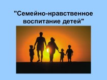 Семейно-нравственное воспитание детей презентация к уроку