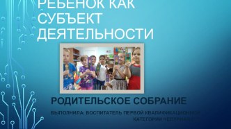 Родительское собрание: Ребёнок как субъект деятельности методическая разработка (средняя группа)