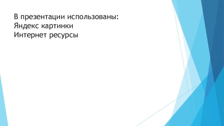В презентации использованы: Яндекс картинки Интернет ресурсы