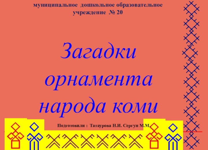 мастер классЗагадки орнаментанарода комимуниципальное дошкольное образовательноеучреждение № 20