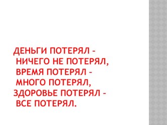 Презентация Деньги потерял – ничего не потерял, время потерял – много потерял, здоровье потерял – все потерял презентация к уроку (младшая группа)