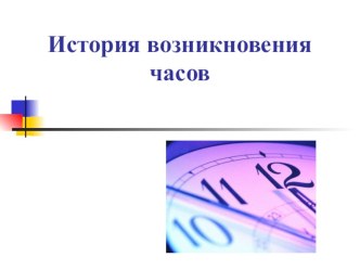 Презентация История возникновения часов презентация по теме