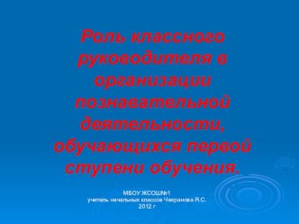 Роль классного руководителя в организации познавательной деятельности, обучающихся первой ступени обучения. презентация к уроку по теме