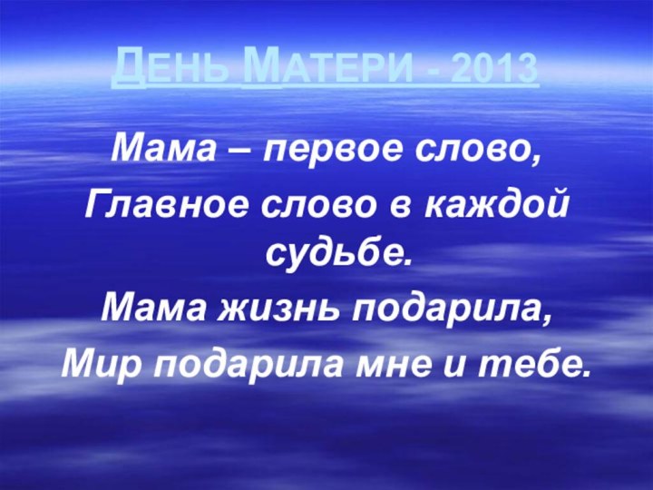 ДЕНЬ МАТЕРИ - 2013Мама – первое слово,Главное слово в каждой судьбе.Мама жизнь