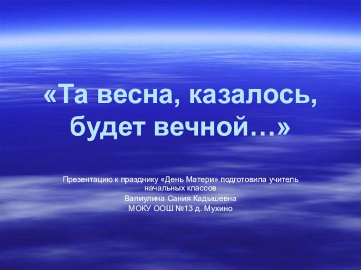 «Та весна, казалось, будет вечной…»Презентацию к празднику «День Матери» подготовила учитель начальных