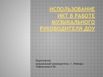 Презентация Использование ИКТ в работе музыкального руководителя ДОУ. презентация