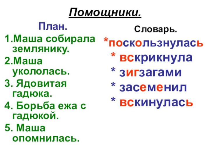 Помощники.План.1.Маша собирала землянику.2.Маша укололась.3. Ядовитая гадюка.4. Борьба ежа с гадюкой.5. Маша опомнилась.Словарь.*поскользнулась