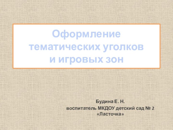 Оформление  тематических уголков  и игровых зон Будина Е. Н. воспитатель