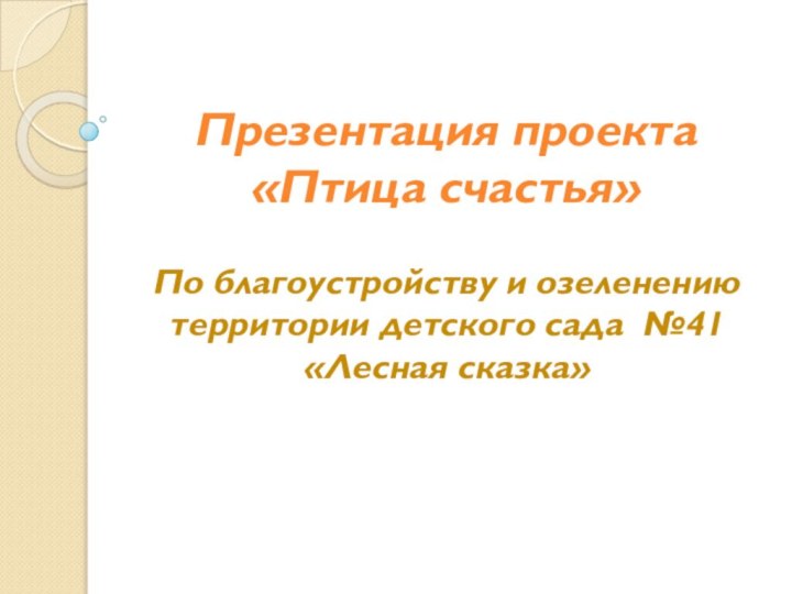 Презентация проекта  «Птица счастья»По благоустройству и озеленению территории детского сада №41 «Лесная сказка»