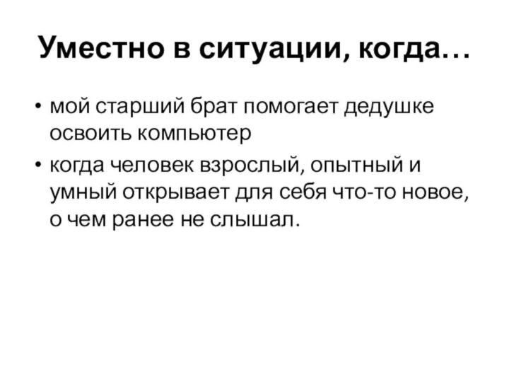 Уместно в ситуации, когда…мой старший брат помогает дедушке освоить компьютеркогда человек взрослый,