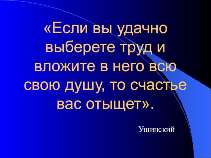 «Если вы удачно выберете труд и вложите в него всю свою душу,