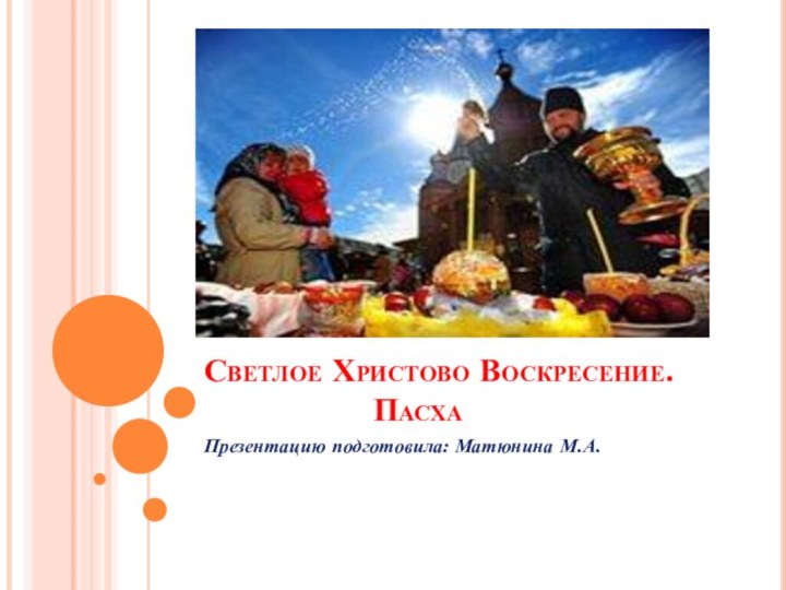 Светлое Христово Воскресение.          ПасхаПрезентацию подготовила: Матюнина М.А.