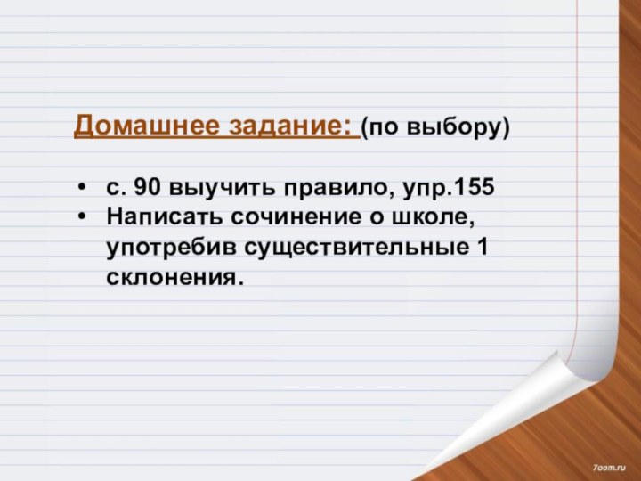 Домашнее задание: (по выбору)с. 90 выучить правило, упр.155Написать сочинение о школе, употребив существительные 1 склонения.