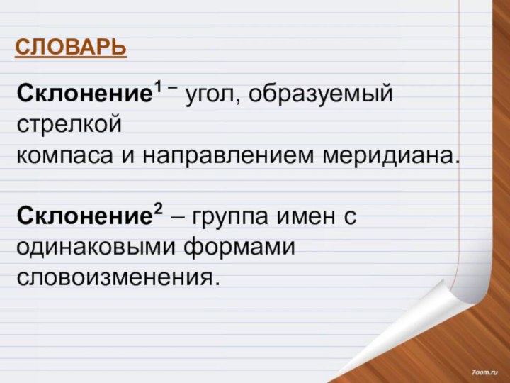 Склонение1 – угол, образуемый стрелкойкомпаса и направлением меридиана.Склонение2 – группа имен с одинаковыми формами словоизменения. СЛОВАРЬ