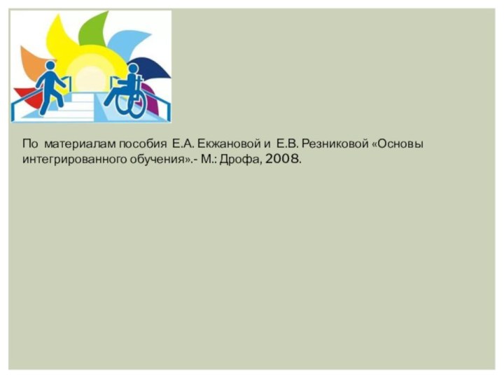 По материалам пособия Е.А. Екжановой и Е.В. Резниковой «Основы интегрированного обучения».- М.: Дрофа, 2008.