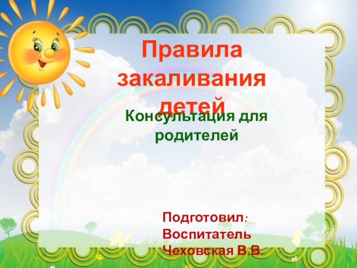 Правила закаливания детейКонсультация для родителейПодготовил:Воспитатель Чеховская В.В.