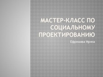 Презентация мастер-класса по социальному проектированию методическая разработка