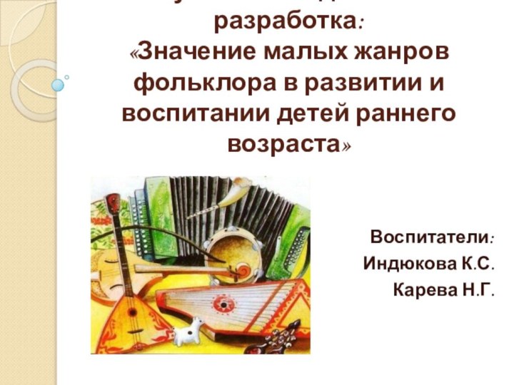 Научно – методическая разработка: «Значение малых жанров фольклора в развитии и воспитании