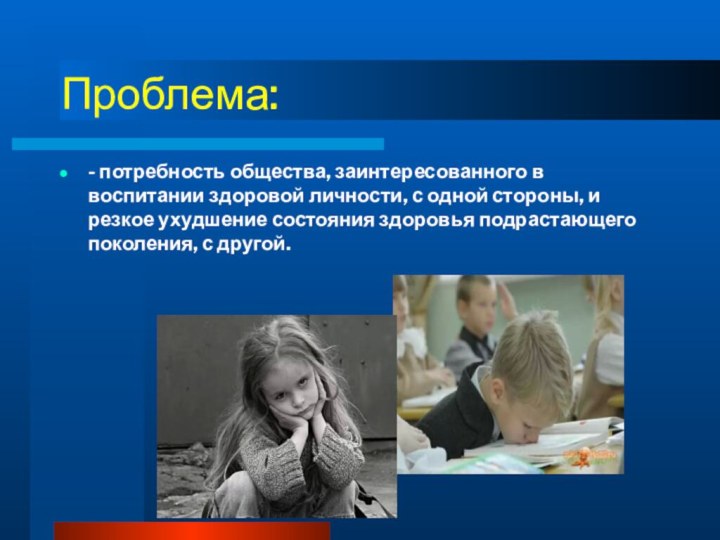 Проблема:- потребность общества, заинтересованного в воспитании здоровой личности, с одной стороны, и