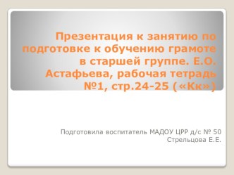 Презентация к занятию по подготовке к обучению грамоте в старшей группе. Е.О.Астафьева, рабочая тетрадь №1, стр.24-25 (Кк) презентация к уроку по обучению грамоте (старшая группа)