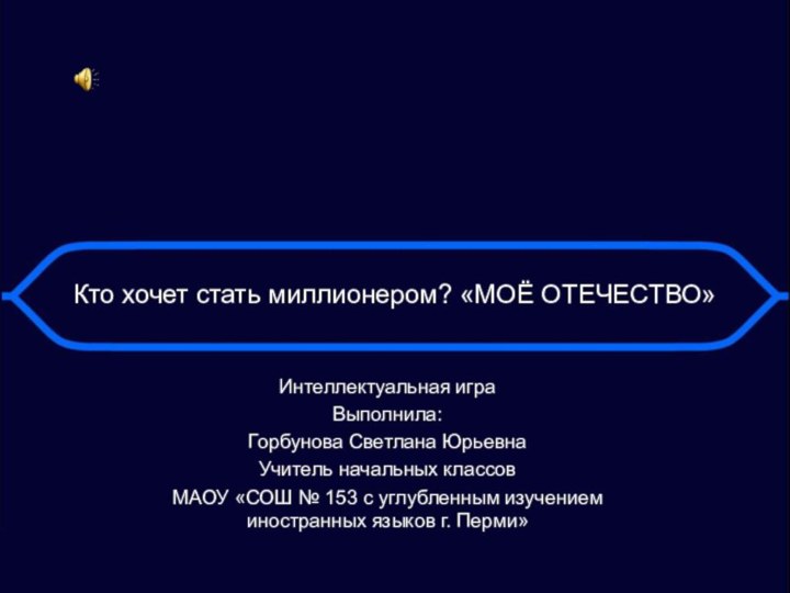 Кто хочет стать миллионером? «МОЁ ОТЕЧЕСТВО»Интеллектуальная играВыполнила: Горбунова Светлана ЮрьевнаУчитель начальных классовМАОУ