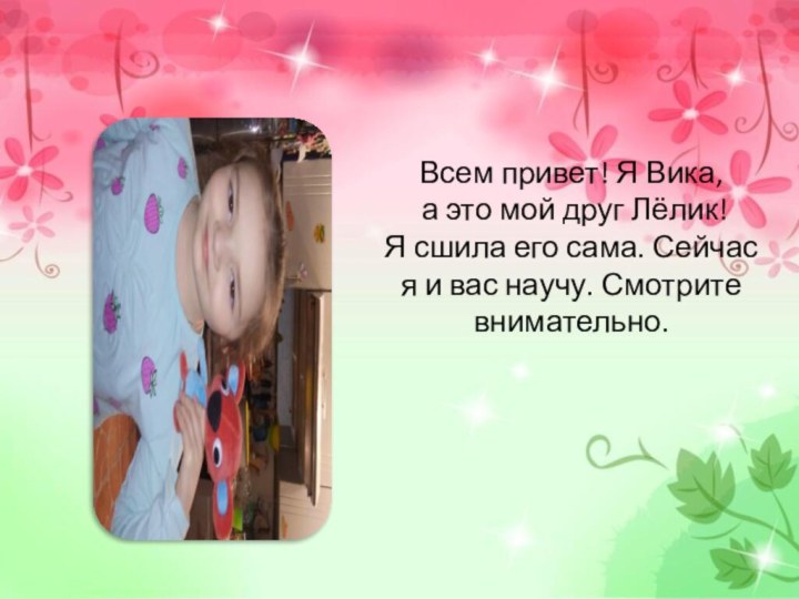 Всем привет! Я Вика, а это мой друг Лёлик!Я сшила его сама.