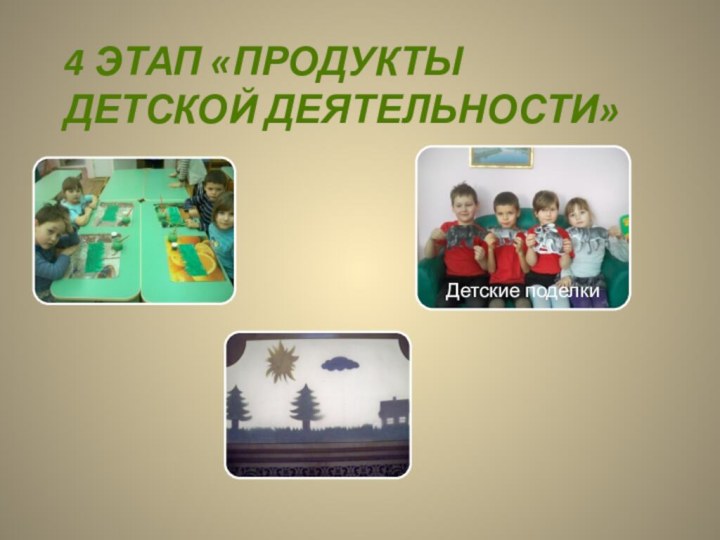 4 этап «Продукты детской деятельности»Детские поделки