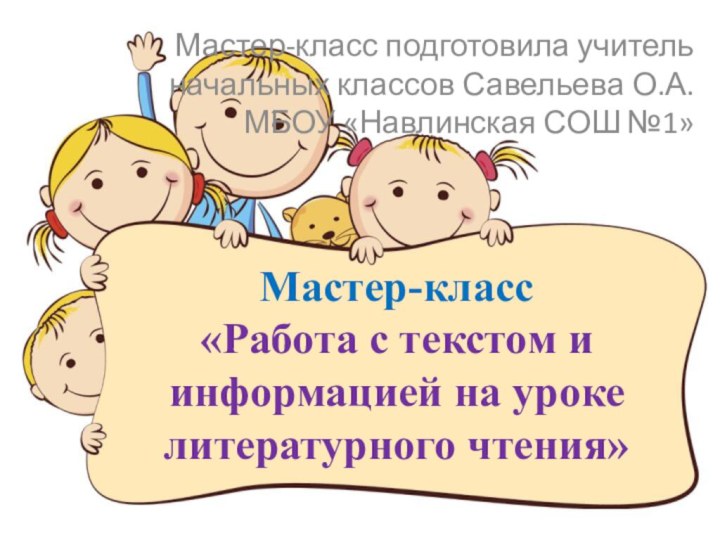 Мастер-класс «Работа с текстом и информацией на уроке литературного чтения»Мастер-класс подготовила учитель