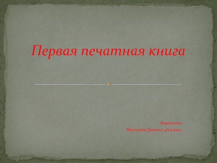 Выполнил:Малышев Даниил 4А класс.Первая печатная книга