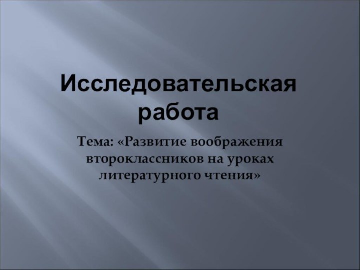 Исследовательская  работаТема: «Развитие воображения второклассников на уроках литературного чтения»