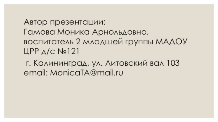 Автор презентации: Гамова Моника Арнольдовна, воспитатель 2 младшей группы МАДОУ ЦРР д/с