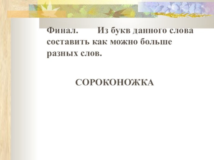 СОРОКОНОЖКА Финал.    Из букв данного слова составить как можно