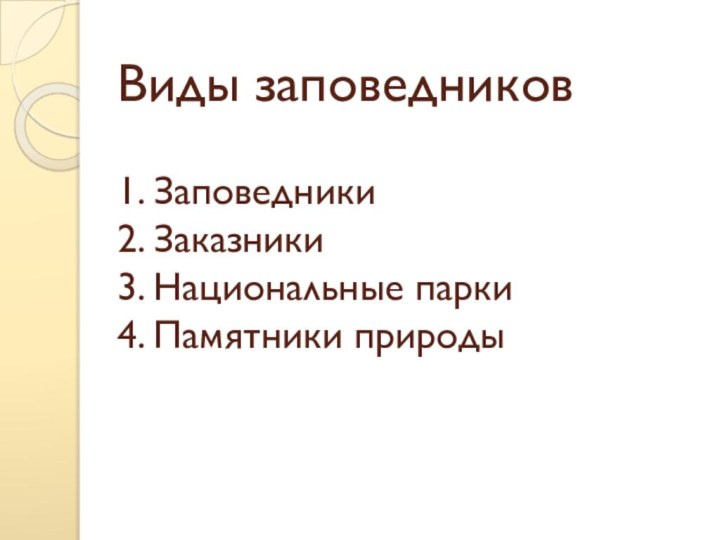 Виды заповедников  1. Заповедники 2. Заказники 3. Национальные парки 4. Памятники природы