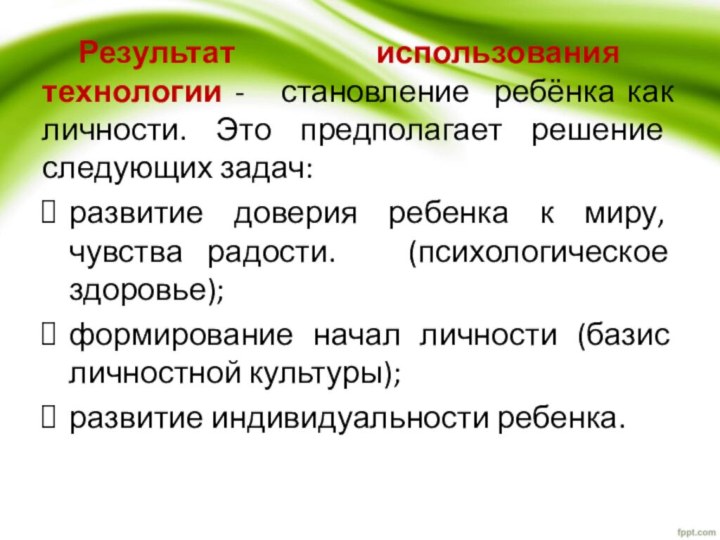 Результат использования технологии -  становление ребёнка как личности. Это предполагает