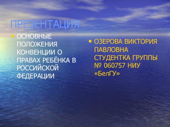 ПРЕЗЕНТАЦИЯОСНОВНЫЕ ПОЛОЖЕНИЯ КОНВЕНЦИИ О ПРАВАХ РЕБЁНКА В РОССИЙСКОЙ ФЕДЕРАЦИИОЗЕРОВА ВИКТОРИЯ ПАВЛОВНА СТУДЕНТКА