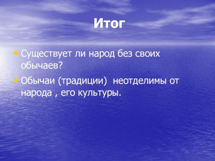 ИтогСуществует ли народ без своих обычаев? Обычаи (традиции) неотделимы от народа , его культуры.