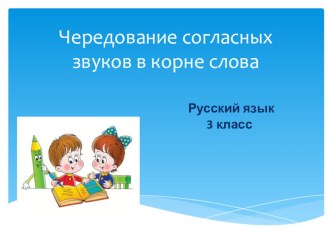 Урок русского языка в 3 классе Чередование согласных звуков в корне слова презентация к уроку по русскому языку (3 класс)