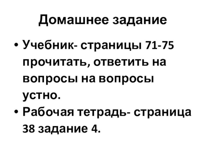 Домашнее заданиеУчебник- страницы 71-75 прочитать, ответить на вопросы на вопросы устно.Рабочая тетрадь- страница 38 задание 4.